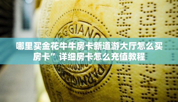 哪里买金花牛牛房卡新道游大厅怎么买房卡”详细房卡怎么充值教程