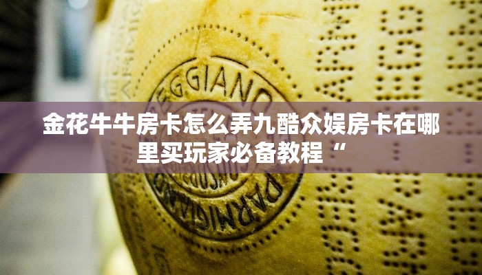 金花牛牛房卡怎么弄九酷众娱房卡在哪里买玩家必备教程“