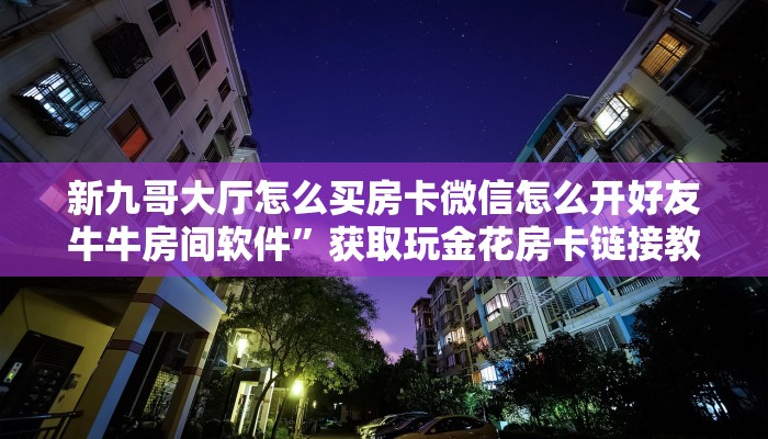 人皇大厅牛牛房卡新道游房卡链接三分钟解决“
