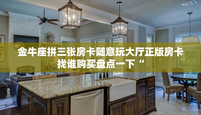 金牛座拼三张房卡随意玩大厅正版房卡找谁购买盘点一下“