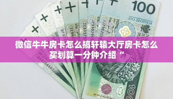微信牛牛房卡怎么搞轩辕大厅房卡怎么买划算一分钟介绍“