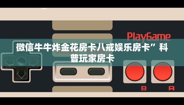 微信牛牛炸金花房卡八戒娱乐房卡”科普玩家房卡