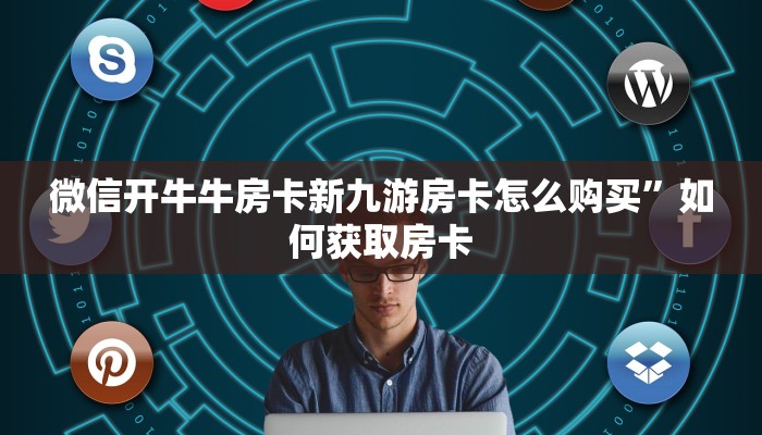微信开牛牛房卡新九游房卡怎么购买”如何获取房卡