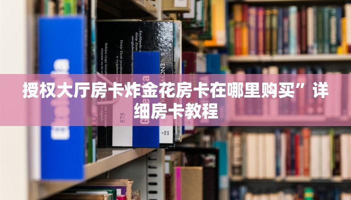 授权大厅房卡炸金花房卡在哪里购买”详细房卡教程