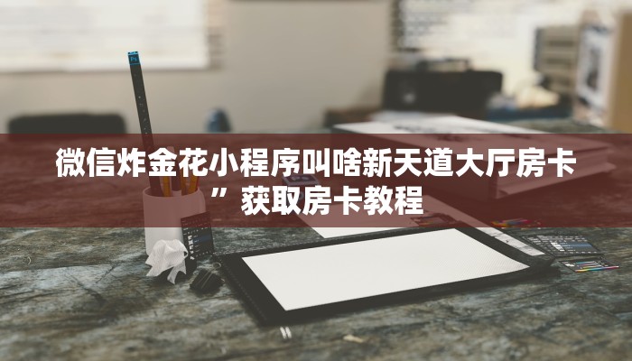 微信炸金花小程序叫啥新天道大厅房卡”获取房卡教程