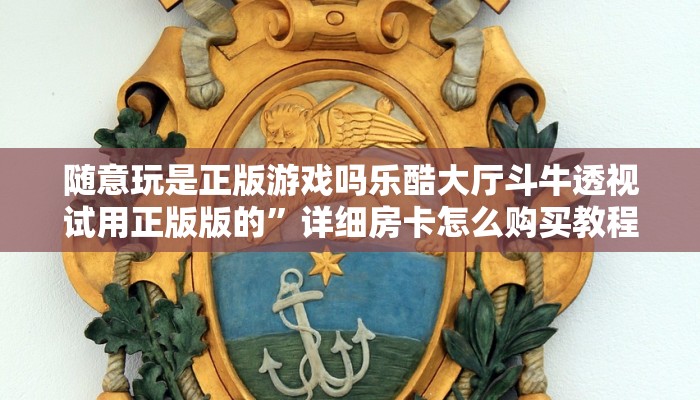 随意玩是正版游戏吗乐酷大厅斗牛透视试用正版版的”详细房卡怎么购买教程