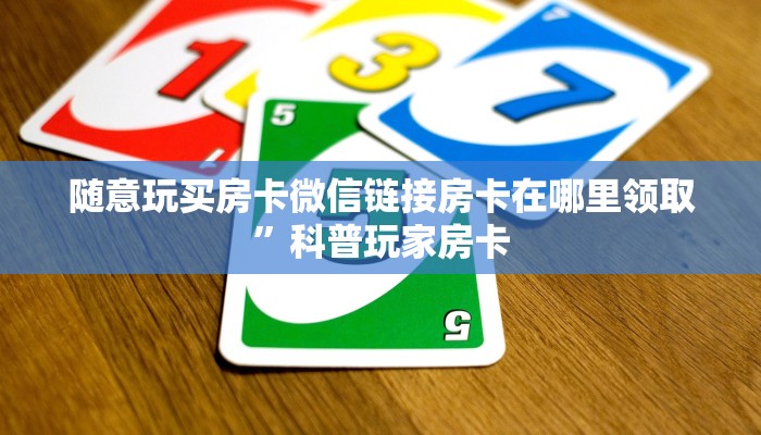 随意玩买房卡微信链接房卡在哪里领取”科普玩家房卡