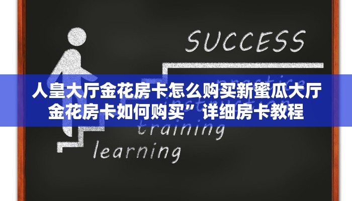 人皇大厅金花房卡怎么购买新蜜瓜大厅金花房卡如何购买”详细房卡教程