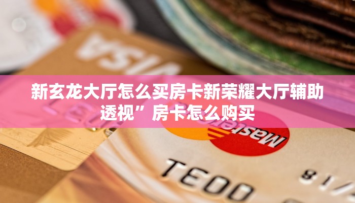 新玄龙大厅怎么买房卡新荣耀大厅辅助透视”房卡怎么购买
