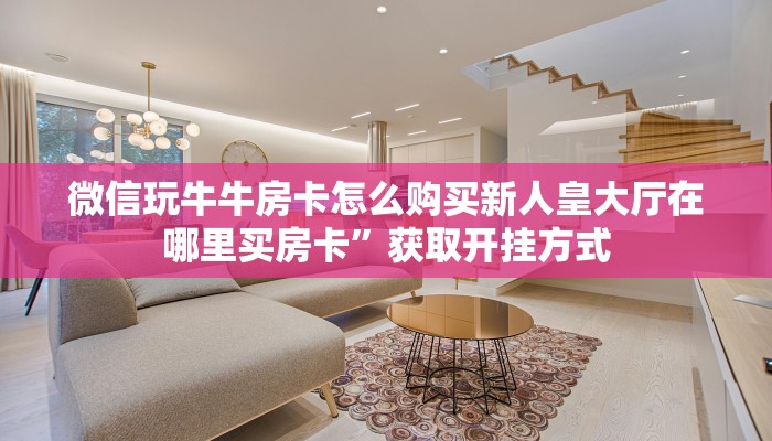 微信玩牛牛房卡怎么购买新人皇大厅在哪里买房卡”获取开挂方式