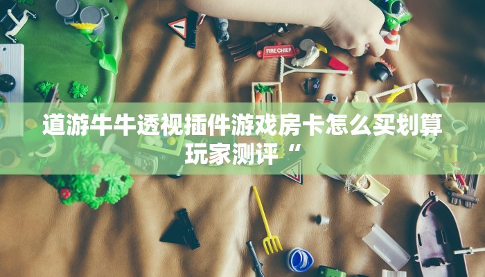 道游牛牛透视插件游戏房卡怎么买划算玩家测评“
