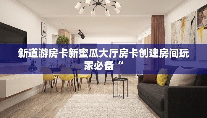 新道游房卡新蜜瓜大厅房卡创建房间玩家必备“