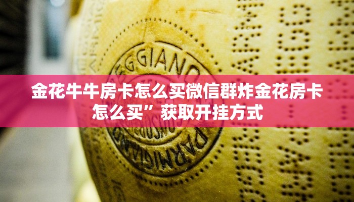 金花牛牛房卡怎么买微信群炸金花房卡怎么买”获取开挂方式