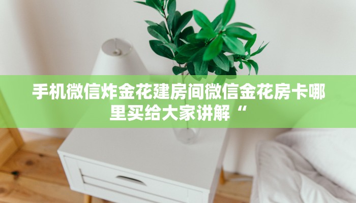 手机微信炸金花建房间微信金花房卡哪里买给大家讲解“