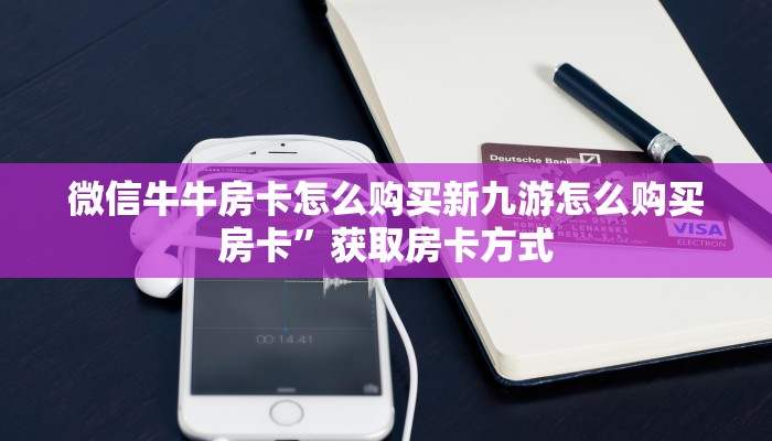 微信牛牛房卡怎么购买新九游怎么购买房卡”获取房卡方式
