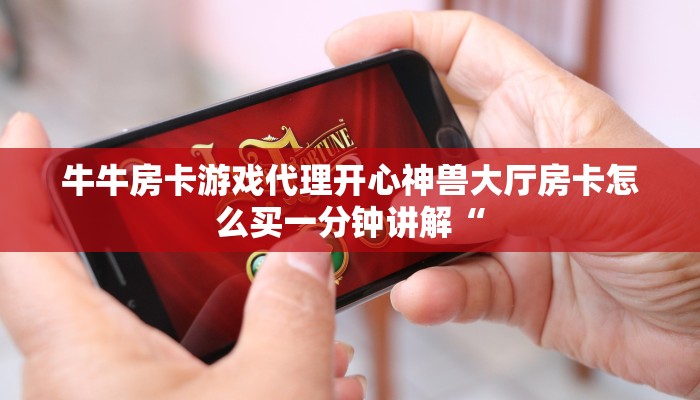 牛牛房卡游戏代理开心神兽大厅房卡怎么买一分钟讲解“