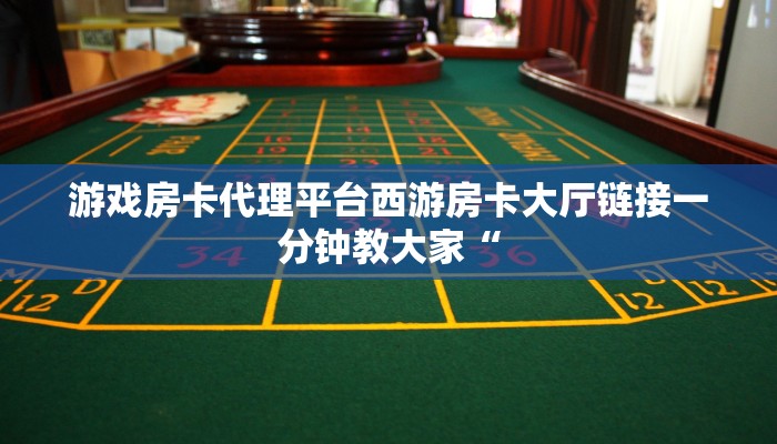 游戏房卡代理平台西游房卡大厅链接一分钟教大家“