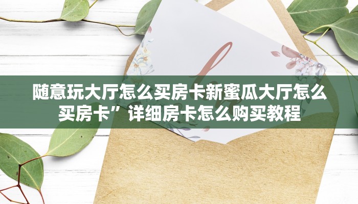 随意玩大厅怎么买房卡新蜜瓜大厅怎么买房卡”详细房卡怎么购买教程
