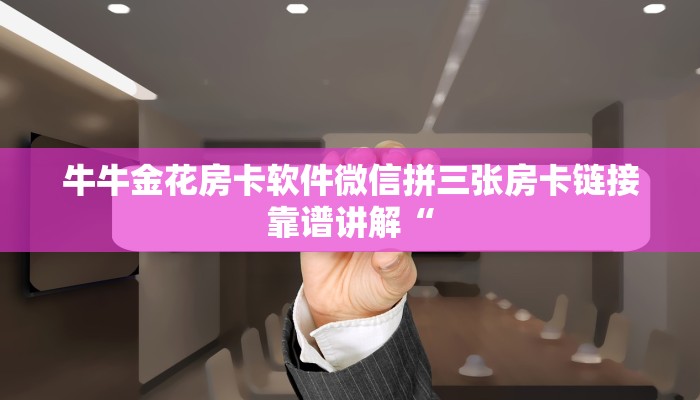 牛牛金花房卡软件微信拼三张房卡链接靠谱讲解“