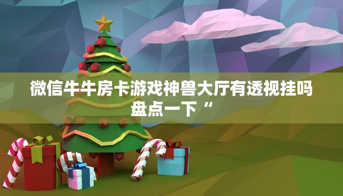 微信牛牛房卡游戏神兽大厅有透视挂吗盘点一下“