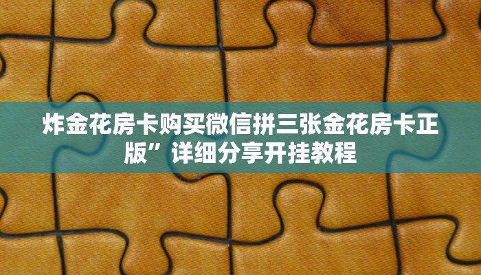 炸金花房卡购买微信拼三张金花房卡正版”详细分享开挂教程