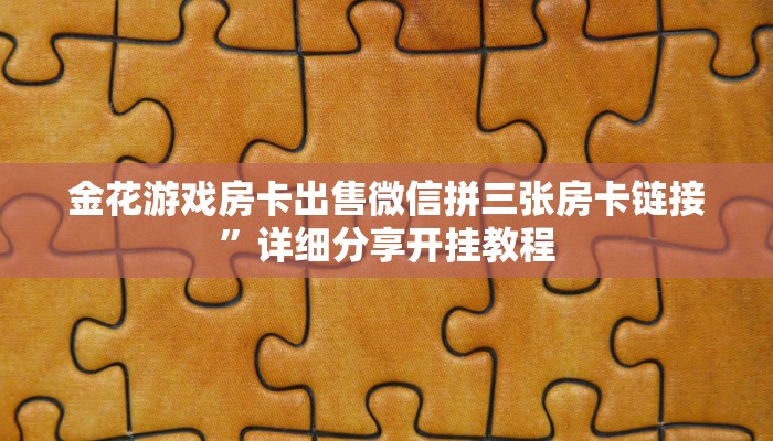 金花游戏房卡出售微信拼三张房卡链接”详细分享开挂教程