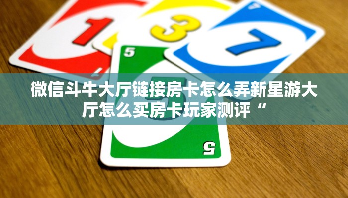 微信斗牛大厅链接房卡怎么弄新星游大厅怎么买房卡玩家测评“