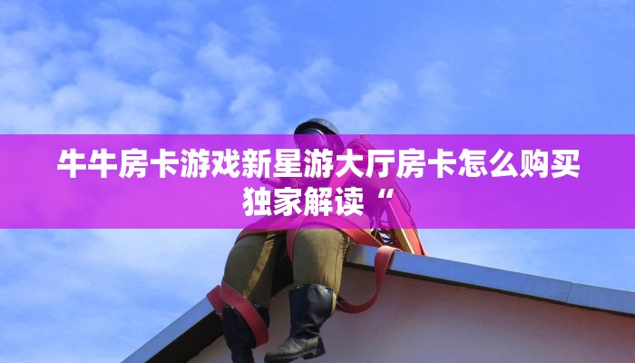 牛牛房卡游戏新星游大厅房卡怎么购买独家解读“