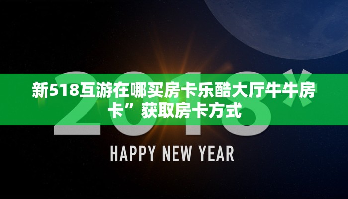 新518互游在哪买房卡乐酷大厅牛牛房卡”获取房卡方式