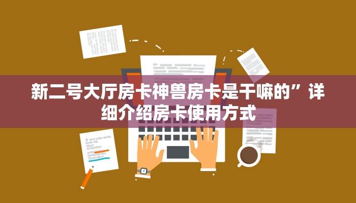 新二号大厅房卡神兽房卡是干嘛的”详细介绍房卡使用方式