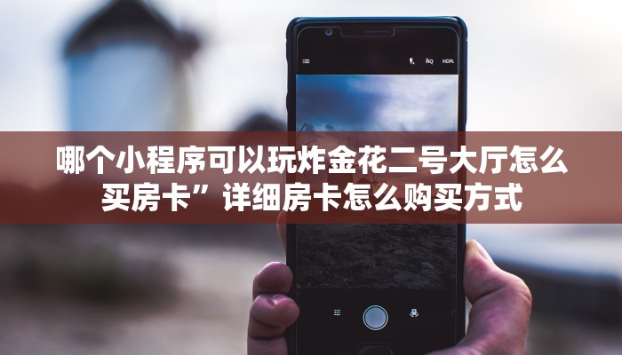 哪个小程序可以玩炸金花二号大厅怎么买房卡”详细房卡怎么购买方式