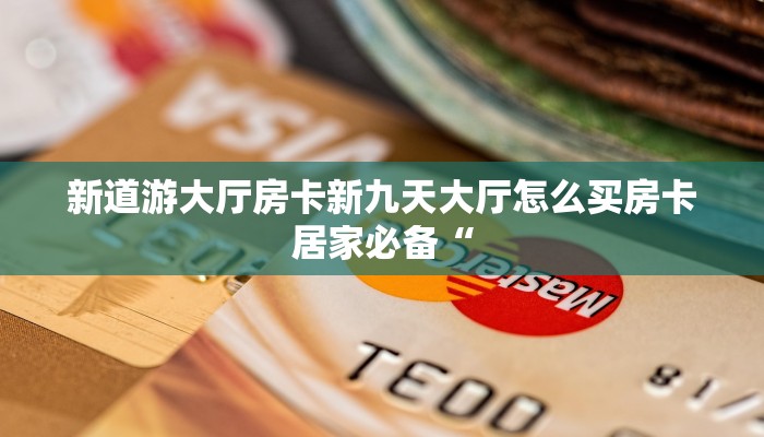 新道游大厅房卡新九天大厅怎么买房卡居家必备“