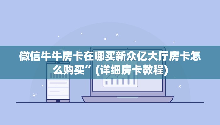 微信牛牛房卡在哪买新众亿大厅房卡怎么购买”(详细房卡教程)