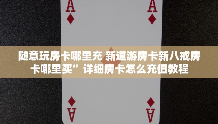随意玩房卡哪里充 新道游房卡新八戒房卡哪里买”详细房卡怎么充值教程